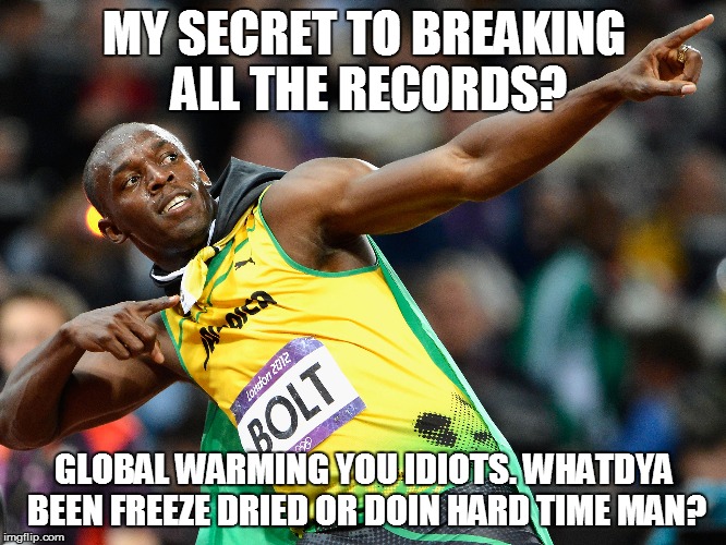 Breaking records | MY SECRET TO BREAKING ALL THE RECORDS? GLOBAL WARMING YOU IDIOTS. WHATDYA BEEN FREEZE DRIED OR DOIN HARD TIME MAN? | image tagged in global warming | made w/ Imgflip meme maker