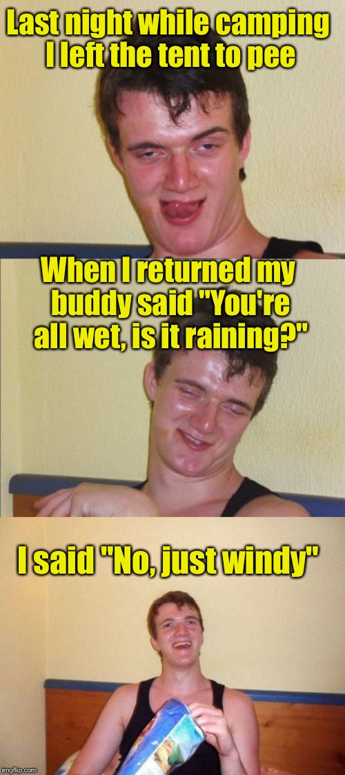 10 Guy goes camping | Last night while camping I left the tent to pee; When I returned my buddy said "You're all wet, is it raining?"; I said "No, just windy" | image tagged in 10 guy bad pun,memes,camping | made w/ Imgflip meme maker
