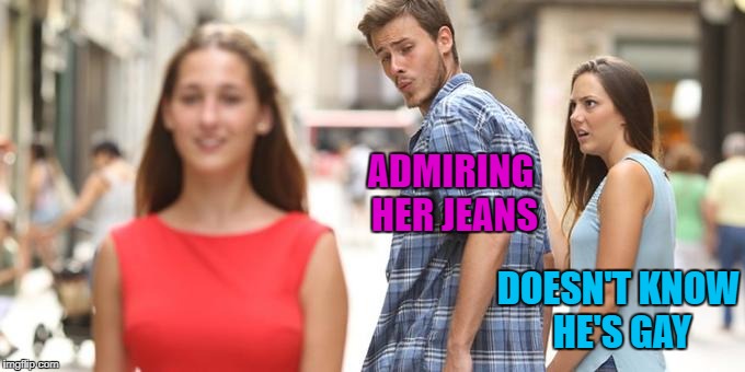 More like... |  ADMIRING HER JEANS; DOESN'T KNOW HE'S GAY | image tagged in man looking at other woman | made w/ Imgflip meme maker