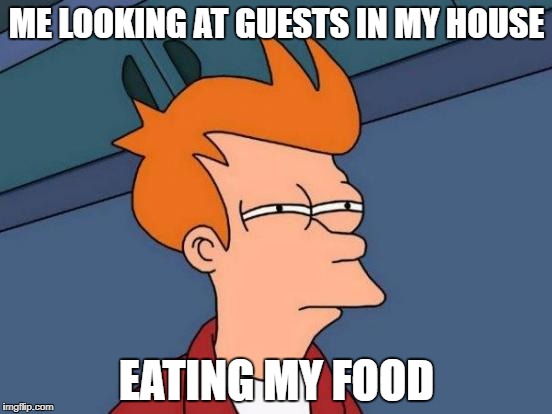 Futurama Fry Meme | ME LOOKING AT GUESTS IN MY HOUSE; EATING MY FOOD | image tagged in memes,futurama fry | made w/ Imgflip meme maker