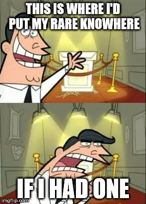 This Is Where I'd Put My Trophy If I Had One Meme | THIS IS WHERE I'D PUT MY RARE KNOWHERE; IF I HAD ONE | image tagged in memes,this is where i'd put my trophy if i had one | made w/ Imgflip meme maker