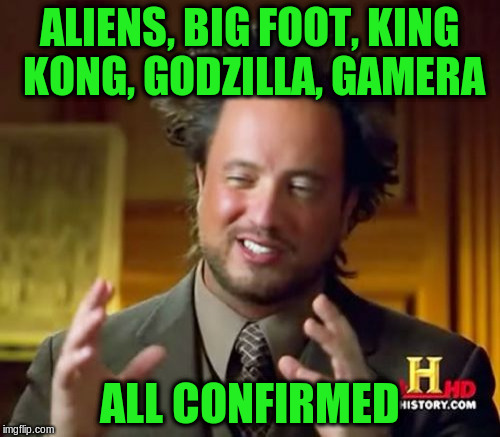 Ancient Aliens Meme | ALIENS, BIG FOOT, KING KONG, GODZILLA, GAMERA ALL CONFIRMED | image tagged in memes,ancient aliens | made w/ Imgflip meme maker