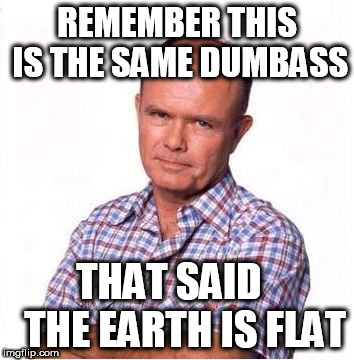 remember dumbass | REMEMBER THIS IS THE SAME DUMBASS; THAT SAID

   THE EARTH IS FLAT | image tagged in dumb butt,dumb,earth,flat,same | made w/ Imgflip meme maker