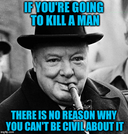 IF YOU'RE GOING TO KILL A MAN THERE IS NO REASON WHY YOU CAN'T BE CIVIL ABOUT IT | made w/ Imgflip meme maker