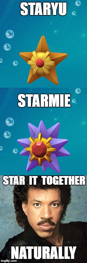 if you don't get this joke you're probably too young | STARYU; STARMIE; STAR  IT  TOGETHER; NATURALLY | image tagged in funny memes,song lyrics,pokemon,pokemon go,lionel richie | made w/ Imgflip meme maker