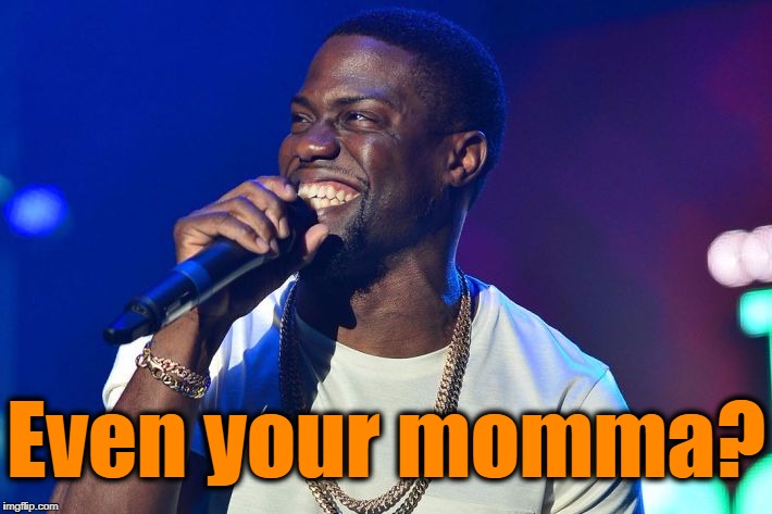 Even your momma? | made w/ Imgflip meme maker