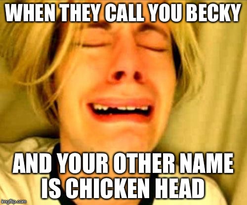 ms13 | WHEN THEY CALL YOU BECKY; AND YOUR OTHER NAME IS CHICKEN HEAD | image tagged in ms13 | made w/ Imgflip meme maker