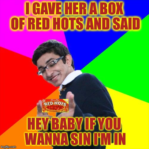 Get it Cinnamon | I GAVE HER A BOX OF RED HOTS AND SAID; HEY BABY IF YOU WANNA SIN I'M IN | image tagged in memes,subtle pickup liner,bad puns | made w/ Imgflip meme maker