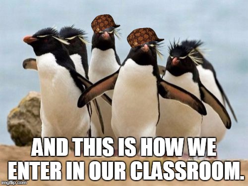 Penguin Gang Meme | AND THIS IS HOW WE ENTER IN OUR CLASSROOM. | image tagged in memes,penguin gang,scumbag | made w/ Imgflip meme maker