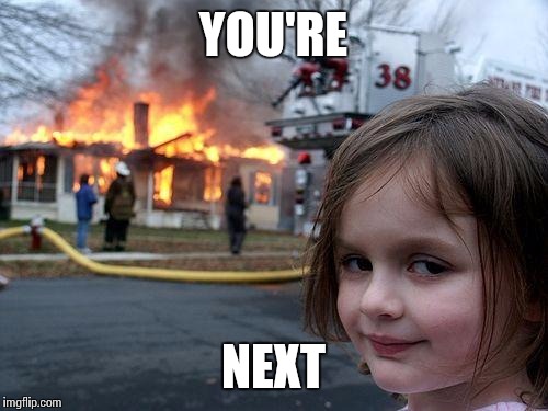Disaster Girl Meme | YOU'RE; NEXT | image tagged in memes,disaster girl | made w/ Imgflip meme maker