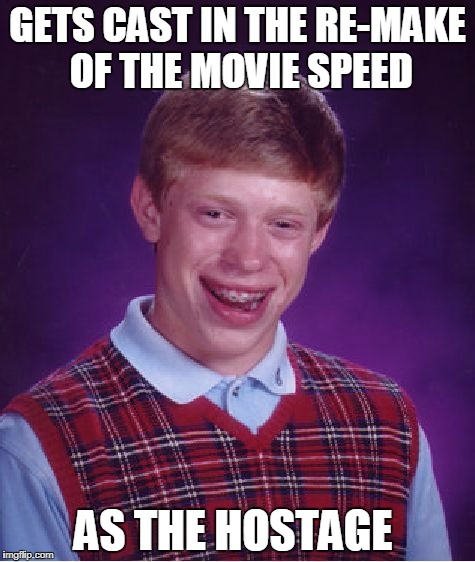 Rule 1, always shoot the hostage | GETS CAST IN THE RE-MAKE OF THE MOVIE SPEED; AS THE HOSTAGE | image tagged in memes,bad luck brian | made w/ Imgflip meme maker