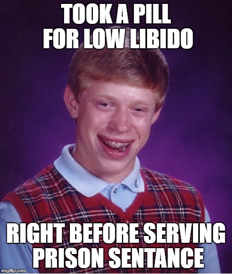 Bad Luck Brian Meme | TOOK A PILL FOR LOW LIBIDO RIGHT BEFORE SERVING PRISON SENTANCE | image tagged in memes,bad luck brian | made w/ Imgflip meme maker