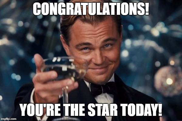 Leonardo Dicaprio Cheers Meme | CONGRATULATIONS! YOU'RE THE STAR TODAY! | image tagged in memes,leonardo dicaprio cheers | made w/ Imgflip meme maker