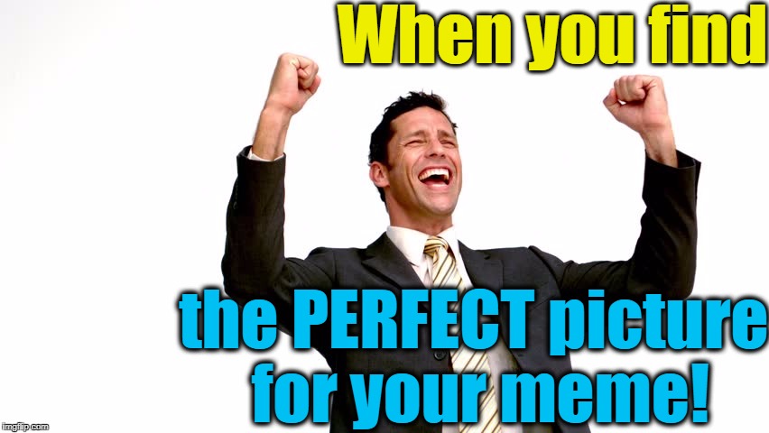 YES!! | When you find; the PERFECT picture for your meme! | image tagged in elated,memes | made w/ Imgflip meme maker