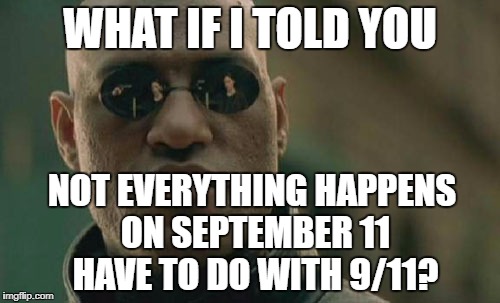 Matrix Morpheus Meme | WHAT IF I TOLD YOU; NOT EVERYTHING HAPPENS ON SEPTEMBER 11 HAVE TO DO WITH 9/11? | image tagged in memes,matrix morpheus,911 | made w/ Imgflip meme maker