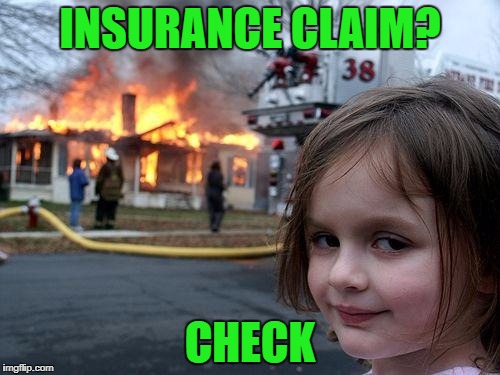 Disaster Girl Meme | INSURANCE CLAIM? CHECK | image tagged in memes,disaster girl | made w/ Imgflip meme maker