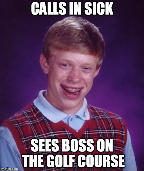 Bad Luck Brian Meme | CALLS IN SICK SEES BOSS ON THE GOLF COURSE | image tagged in memes,bad luck brian | made w/ Imgflip meme maker