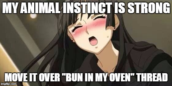 Anime blushing |  MY ANIMAL INSTINCT IS STRONG; MOVE IT OVER "BUN IN MY OVEN" THREAD | image tagged in anime blushing | made w/ Imgflip meme maker