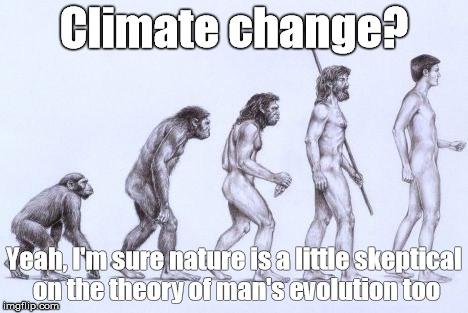 You Say You Don't Like Evolution | Climate change? Yeah, I'm sure nature is a little skeptical on the theory of man's evolution too | image tagged in evolution,climatechange,deniers | made w/ Imgflip meme maker