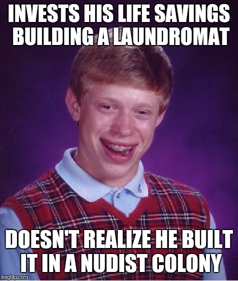 Always study the local demographics before opening a business lol  | INVESTS HIS LIFE SAVINGS BUILDING A LAUNDROMAT; DOESN'T REALIZE HE BUILT IT IN A NUDIST COLONY | image tagged in memes,bad luck brian,jbmemegeek,laundromat,bad investment,fails | made w/ Imgflip meme maker