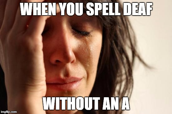 First World Problems | WHEN YOU SPELL DEAF; WITHOUT AN A | image tagged in memes,first world problems | made w/ Imgflip meme maker