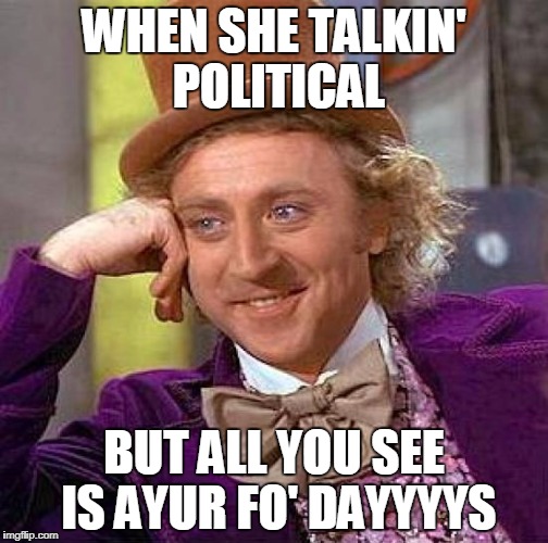 Creepy Condescending Wonka | WHEN SHE TALKIN' POLITICAL; BUT ALL YOU SEE IS AYUR FO' DAYYYYS | image tagged in memes,creepy condescending wonka | made w/ Imgflip meme maker