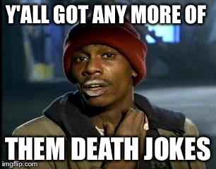 Y'all Got Any More Of That Meme | Y'ALL GOT ANY MORE OF THEM DEATH JOKES | image tagged in memes,yall got any more of | made w/ Imgflip meme maker