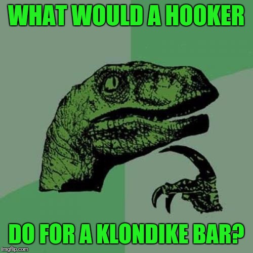 Philosoraptor Meme | WHAT WOULD A HOOKER; DO FOR A KLONDIKE BAR? | image tagged in memes,philosoraptor | made w/ Imgflip meme maker