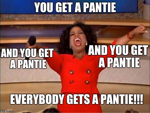 Oprah You Get A Meme | YOU GET A PANTIE EVERYBODY GETS A PANTIE!!! AND YOU GET A PANTIE AND YOU GET A PANTIE | image tagged in memes,oprah you get a | made w/ Imgflip meme maker