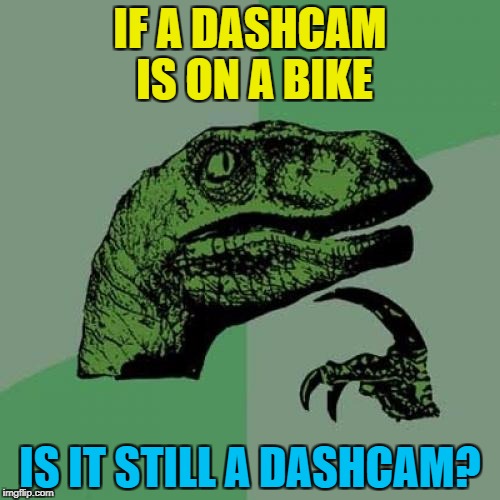 Unless your bike has a dashboard... :) | IF A DASHCAM IS ON A BIKE; IS IT STILL A DASHCAM? | image tagged in memes,philosoraptor,dashcam,bikes | made w/ Imgflip meme maker