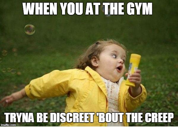 Chubby Bubbles Girl | WHEN YOU AT THE GYM; TRYNA BE DISCREET 'BOUT THE CREEP | image tagged in memes,chubby bubbles girl | made w/ Imgflip meme maker