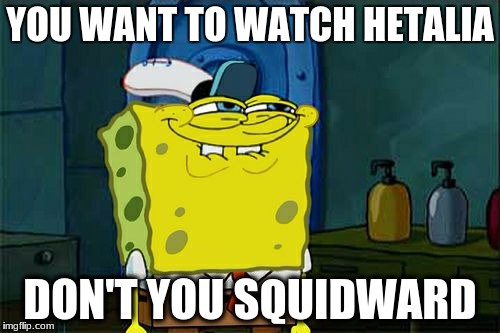 Don't you | YOU WANT TO WATCH HETALIA; DON'T YOU SQUIDWARD | image tagged in memes,dont you squidward,spongebob,hetalia | made w/ Imgflip meme maker