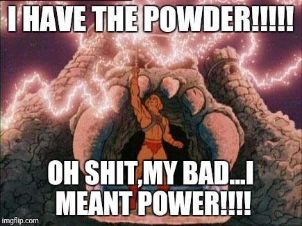 he-man | I HAVE THE POWDER!!!!! OH SHIT,MY BAD...I MEANT POWER!!!! | image tagged in he-man | made w/ Imgflip meme maker
