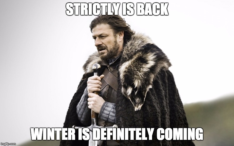 Sean Bean GOT | STRICTLY IS BACK; WINTER IS DEFINITELY COMING | image tagged in sean bean got | made w/ Imgflip meme maker
