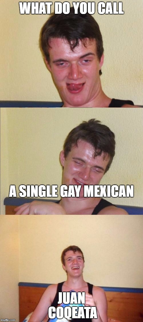 10 guy bad pun | WHAT DO YOU CALL; A SINGLE GAY MEXICAN; JUAN COQEATA | image tagged in 10 guy bad pun | made w/ Imgflip meme maker