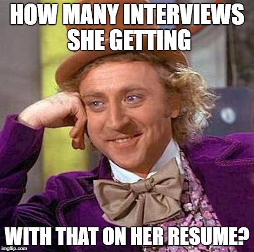 Creepy Condescending Wonka Meme | HOW MANY INTERVIEWS SHE GETTING WITH THAT ON HER RESUME? | image tagged in memes,creepy condescending wonka | made w/ Imgflip meme maker