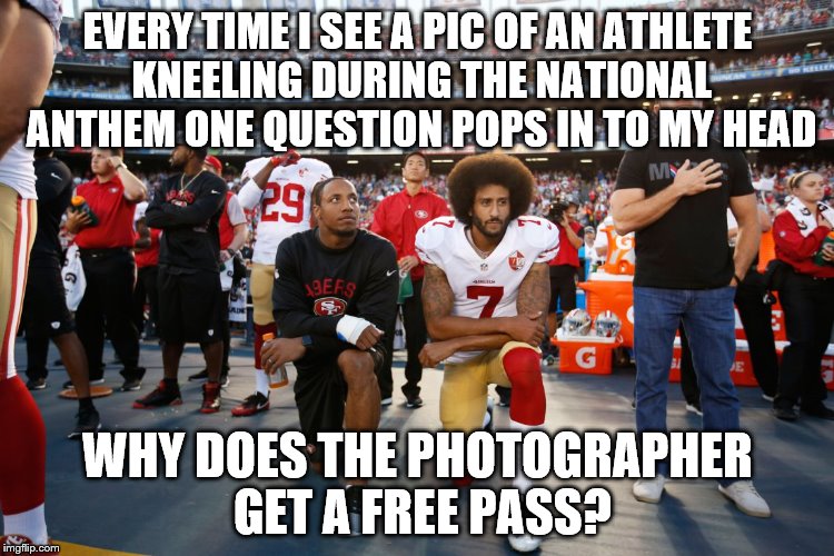 The flag is over there, Mr. Photographer.  | EVERY TIME I SEE A PIC OF AN ATHLETE KNEELING DURING THE NATIONAL ANTHEM ONE QUESTION POPS IN TO MY HEAD; WHY DOES THE PHOTOGRAPHER GET A FREE PASS? | image tagged in memes,politics,national anthem | made w/ Imgflip meme maker