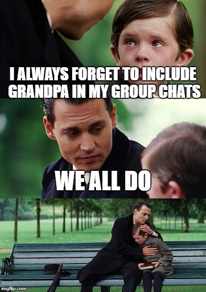 Finding Neverland Meme | I ALWAYS FORGET TO INCLUDE GRANDPA IN MY GROUP CHATS WE ALL DO | image tagged in memes,finding neverland | made w/ Imgflip meme maker