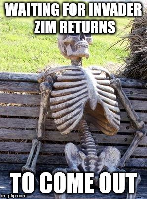 Waiting Skeleton Meme | WAITING FOR INVADER ZIM RETURNS; TO COME OUT | image tagged in memes,waiting skeleton | made w/ Imgflip meme maker