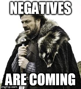 ned stark | NEGATIVES; ARE COMING | image tagged in ned stark | made w/ Imgflip meme maker