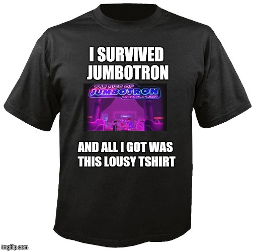 Blank T-Shirt | I SURVIVED JUMBOTRON; AND ALL I GOT WAS THIS LOUSY TSHIRT | image tagged in blank t-shirt | made w/ Imgflip meme maker