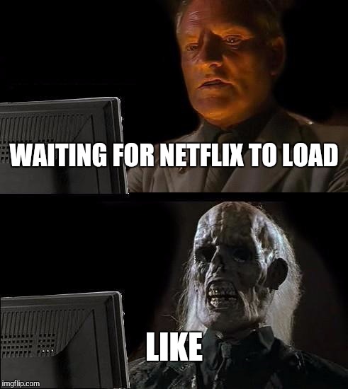 I'll Just Wait Here | WAITING FOR NETFLIX TO LOAD; LIKE | image tagged in memes,ill just wait here | made w/ Imgflip meme maker
