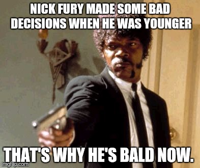 Say That Again I Dare You Meme | NICK FURY MADE SOME BAD DECISIONS WHEN HE WAS YOUNGER; THAT'S WHY HE'S BALD NOW. | image tagged in memes,say that again i dare you | made w/ Imgflip meme maker