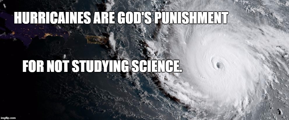 HURRICAINES ARE GOD'S PUNISHMENT; FOR NOT STUDYING SCIENCE. | image tagged in hurricaine irma | made w/ Imgflip meme maker
