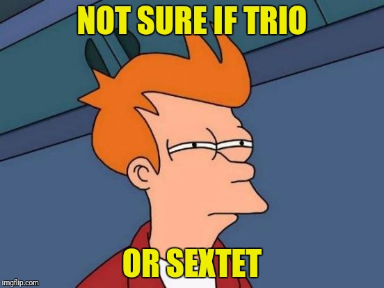 Futurama Fry Meme | NOT SURE IF TRIO OR SEXTET | image tagged in memes,futurama fry | made w/ Imgflip meme maker