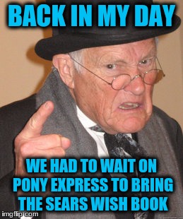 Back In My Day Meme | BACK IN MY DAY WE HAD TO WAIT ON PONY EXPRESS TO BRING THE SEARS WISH BOOK | image tagged in memes,back in my day | made w/ Imgflip meme maker