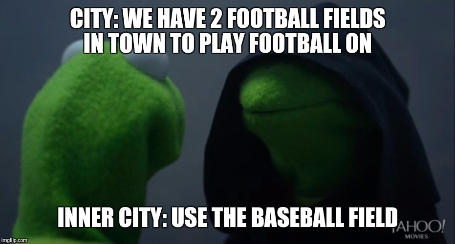 City football fields | CITY: WE HAVE 2 FOOTBALL FIELDS IN TOWN TO PLAY FOOTBALL ON; INNER CITY: USE THE BASEBALL FIELD | image tagged in kermit to dark kermit | made w/ Imgflip meme maker