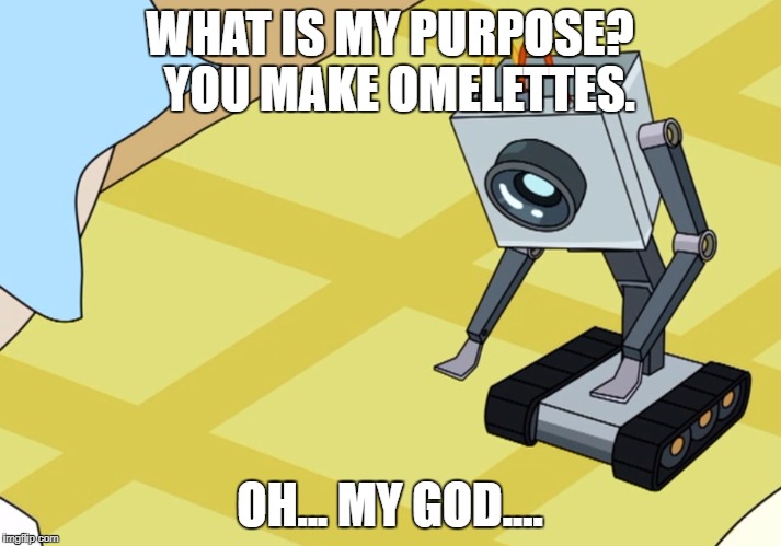 you pass butter | WHAT IS MY PURPOSE? 
YOU MAKE OMELETTES. OH... MY GOD.... | image tagged in you pass butter | made w/ Imgflip meme maker