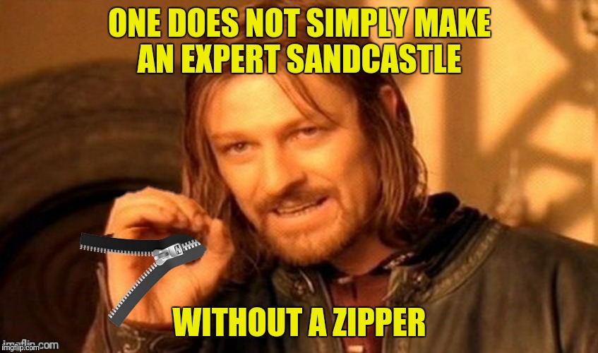 ONE DOES NOT SIMPLY MAKE AN EXPERT SANDCASTLE WITHOUT A ZIPPER | made w/ Imgflip meme maker