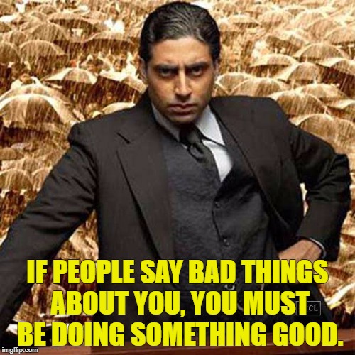 Guru Bhai | IF PEOPLE SAY BAD THINGS ABOUT YOU, YOU MUST BE DOING SOMETHING GOOD. | image tagged in memes | made w/ Imgflip meme maker